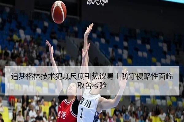 追梦格林技术犯规尺度引热议勇士防守侵略性面临取舍考验