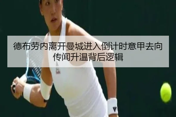 德布劳内离开曼城进入倒计时意甲去向传闻升温背后逻辑