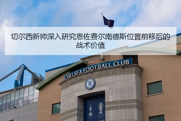 切尔西新帅深入研究恩佐费尔南德斯位置前移后的战术价值