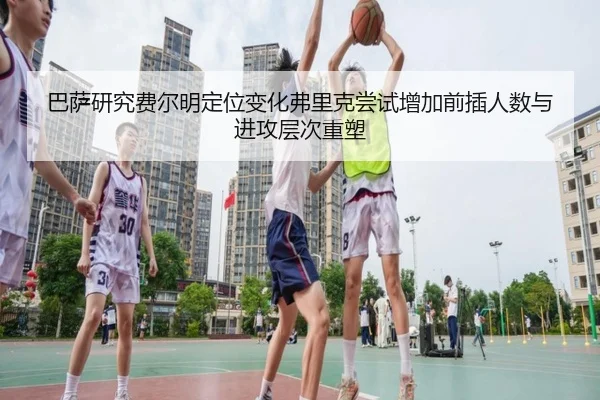 巴萨研究费尔明定位变化弗里克尝试增加前插人数与进攻层次重塑